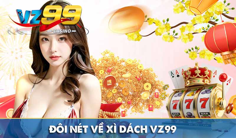 Xì Dách VZ99 – Trò chơi quen thuộc, giải trí mọi lúc mọi nơi Đôi nét về xì dách VZ99