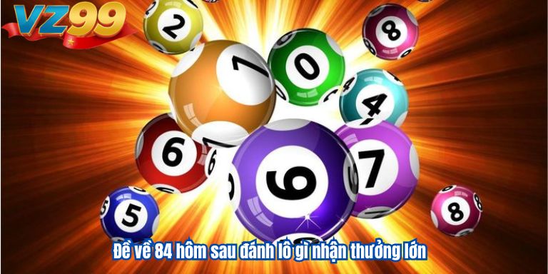 Đề về 84 hôm sau đánh lô gì nhận thưởng lớn Đề về 84 hôm sau đánh lô gì nhận thưởng lớn